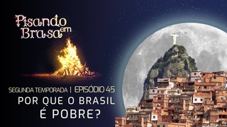 EP 45 - Por que o Brasil  Pobre - Pisando em Brasa