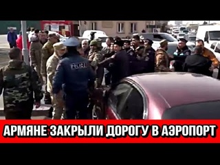 ПРЯМО СЕЙЧАС! Армяне закрыли дорогу в аэропорт.  Нам турки не нужны
