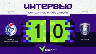 ЮФЛ Центр-2. ФА Факел им.В.Г.Проскурина  СШ Калуга. 14-й тур. Интервью