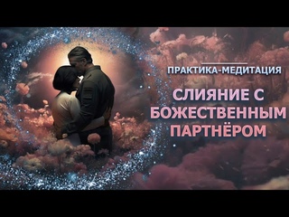 СОЕДИНИСЬ СО СВОИМ БОЖЕСТВЕННЫМ ПАРТНЁРОМ. ПРАКТИКА.