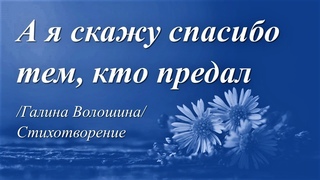 А я скажу спасибо тем, кто предал /Галина Волошина. Запись 2016 г./