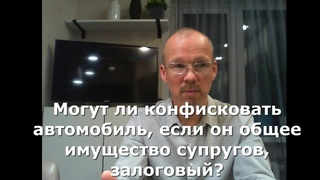 Иж Адвокат Пастухов. Могут ли конфисковать автомобиль, если он общее имущество супругов, залоговый