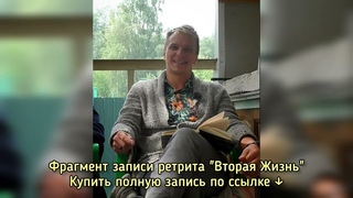 Фрагмент записи ретрита Вторая Жизнь.