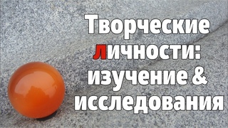 ГЕНИИ, ТВОРЧЕСКИЕ ЛИЧНОСТИ: ИЗУЧЕНИЕ / ИССЛЕДОВАНИЕ