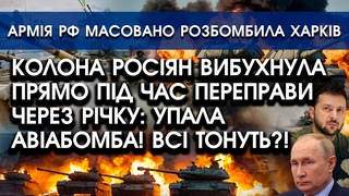 Колону росіян АТАКУВАЛИ під час переправи ЧЕРЕЗ РІЧКУ! Солдати тонуть!| РФ розбомбили Харків