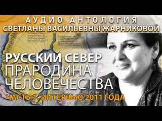 РЕДКОЕ ИНТЕРВЬЮ Светланы Жарниковой “Русский север - прародина человечества“, часть 1, 2011