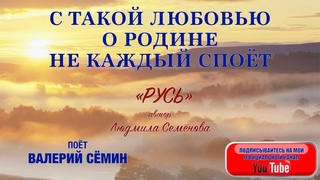 С такой ЛЮБОВЬЮ о РОДИНЕ НЕ КАЖДЫЙ СПОЁТ! Песня РУСЬ. Автор Людмила Семёнова. Поёт Валерий Сёмин