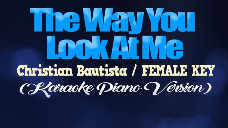 THE WAY YOU LOOK AT ME Christian Bautista, FEMALE KEY ( KARAOKE PIANO
