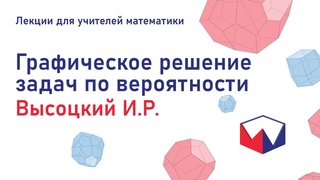 Графическое решение задач по вероятности. Высоцкий Иван Ростиславович Лекции для учителей математики