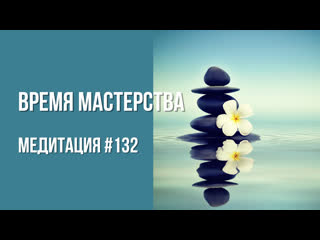 Медитация #132 Время Мастерства