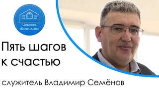 Пять шагов к счастью | служитель Владимир Семёнов