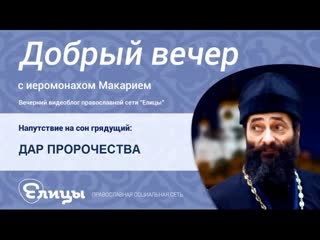 Дар пророчества. Иеромонах Макарий Маркиш. Добрый Вечер