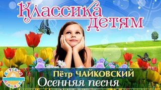 КЛАССИКА ДЕТЯМ  ПЁТР ИЛЬИЧ ЧАЙКОВСКИЙ  ВРЕМЕНА ГОДА  ОКТЯБРЬ ОСЕННЯЯ ПЕСНЯ  0+