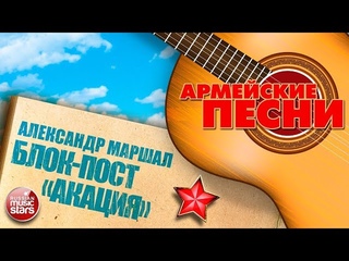 ЛУЧШИЕ АРМЕЙСКИЕ ПЕСНИ  БЛОК-ПОСТ АКАЦИЯ  АЛЕКСАНДР МАРШАЛ