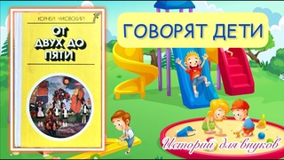Корней Чуковский. ОТ ДВУХ ДО ПЯТИ. (Говорят дети).