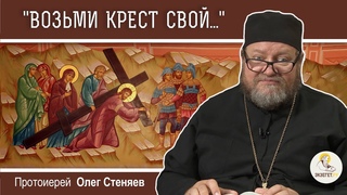 Возьми крест свой, и следуй за Мною. Протоиерей Олег Стеняев. Крестопоклонная Неделя
