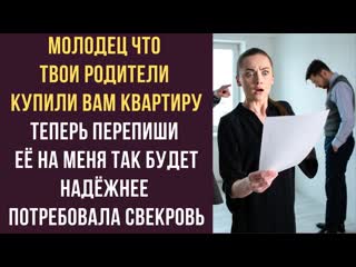 Молодец, что твои родители купили вам квартиру Теперь перепиши её на меня так будет надёжнее