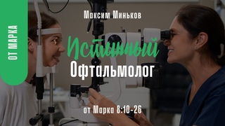 Истинный Офтальмолог. От Марка 8:10-26 Максим Миньков