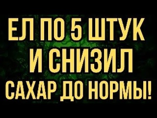 ЕШЬ ПО 5 ШТУК И СНИЗИШЬ САХАР ДО НОРМЫ!