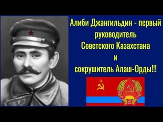 Алиби Джангильдин  первый руководитель  Советского Казахстана и сокрушитель Алаш-Орды!!!