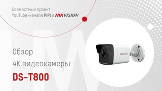 Обзор 4K-видеокамеры HiWatch DS-T800 и видеорегистратора HiWatch DS-H208TA