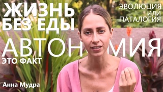 Автономия в моей реальности это Факт. Жизнь Без Еды. Эволюция или Патология? Анна Мудра