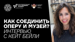 Как соединить оперу и музей? Интервью с Кейт Бейли
