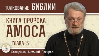 Книга пророка Амоса. Глава 5. “Взыщите Господа - и будете живы“ Священник Антоний Лакирев