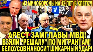 Арест ЗАМГЛАВЫ МВД! Взяли РЕШАЛУ по мигрантам! Андрей Белоусов ЧИСТКИ в России! Бородин РАЗНОСИТ!