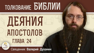 Деяния Святых Апостолов. Глава 24 Павел перед Феликсом  Священник Валерий Духанин