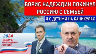 Борис Надеждин покинул Россию с семьей! Я с детьми на каникулах