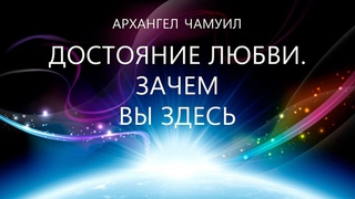 Архангел Чамуил - Достояние Любви. Зачем вы здесь