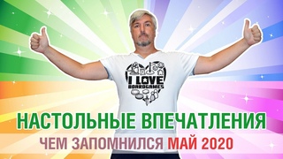 Настольные впечатления. Чем запомнился май 2020г.