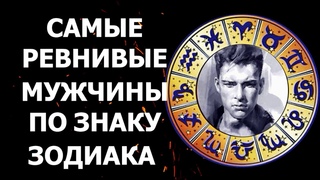 САМЫЕ РЕВНИВЫЕ МУЖЧИНЫ ПО ЗНАКУ ЗОДИАКА. ГОРОСКОП МУЖСКОЙ РЕВНОСТИ.