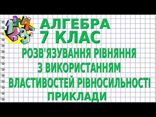 РОЗВ'ЯЗУВАННЯ РІВНЯННЯ З ВИКОРИСТАННЯМ ВЛАСТИВОСТЕЙ РІВНОСИЛЬНОСТІ. Приклади | АЛГЕБРА 7 клас