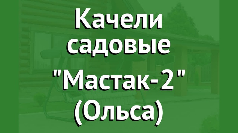 Качели садовые Мастак 2 (Ольса) обзор Мастак 2 бренд OLSA
