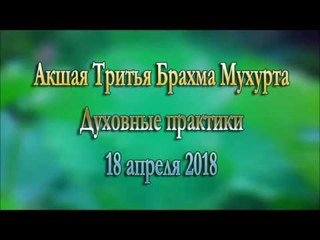 Акшая Тритья Брахма Мухурта 18 апреля 2018. Духовные практики. Часть 4 из 4