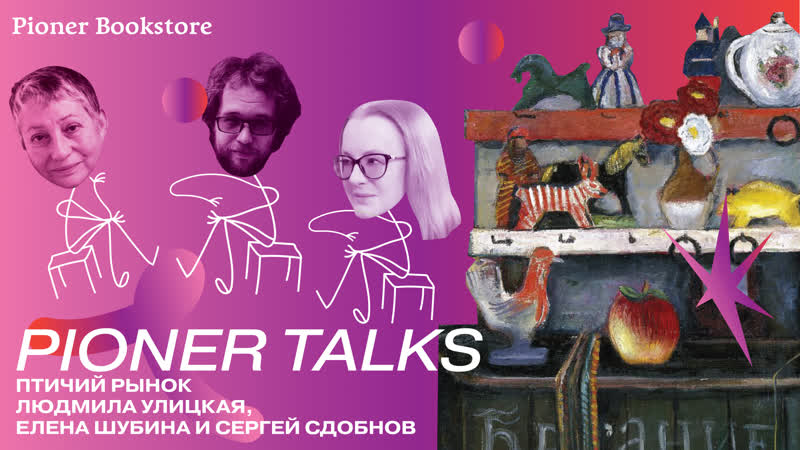 Pioner Talks с Людмилой Улицкой и Еленой Шубиной: Птичий рынок ,