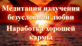 Медитация излучения безусловной любви. Наработка хорошей кармы