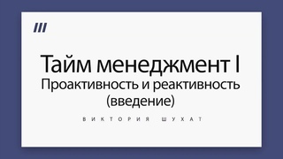 Тайм-менеджмент. Проактивность и реактивность. Введение - Виктория Шухат