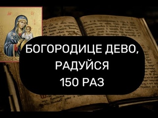 БОГОРОДИЦЕ ДЕВО, РАДУЙСЯ. БОГОРОДИЧНОЕ ПРАВИЛО 150 РАЗ.