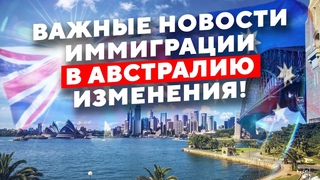 Новости иммиграции в Австралию и Важные изменения в визовых программах