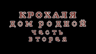 КРОХАЛЯ - ДОМ РОДНОЙ (часть 2)