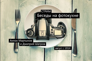 Стрим «Беседы на фотокухне». Антон Мартынов, Дмитрий Шатров.