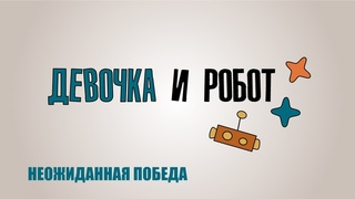 Образовательный сериал «Девочка и робот»: Неожиданная победа