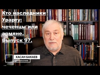 Историк Хасан Бакаев | Кто наследники Урарту: чеченцы или армяне.   | Выпуск 97: 1 часть.