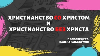 Христианство со Христом и Христианство без Христа | Валера Ганджумян