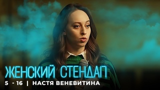 Женский стендап 5 сезон Настя Веневитина МОНОЛОГ выпуск 16