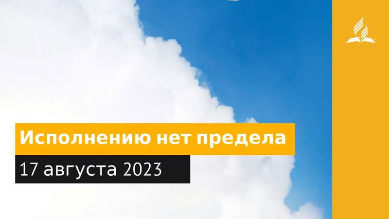 17 августа 2023. Исполнению нет предела. Облекаясь силой Духа,