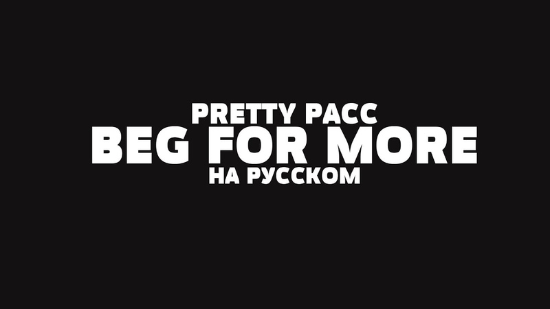 PRETTY PACC BEG FOR MORE НА РУССКОМ +